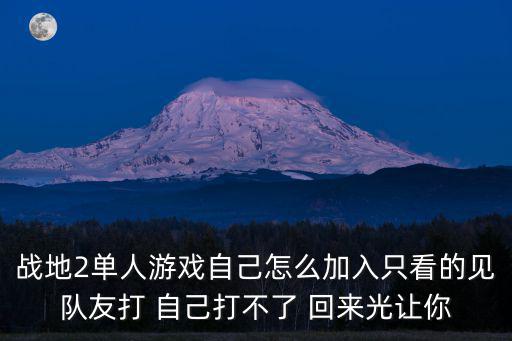 战地2单人游戏自己怎么加入只看的见队友打 自己打不了 回来光让你