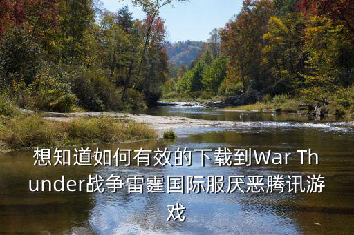 想知道如何有效的下载到War Thunder战争雷霆国际服厌恶腾讯游戏