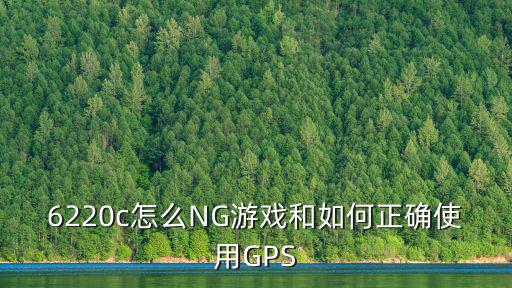 6220c怎么NG游戏和如何正确使用GPS