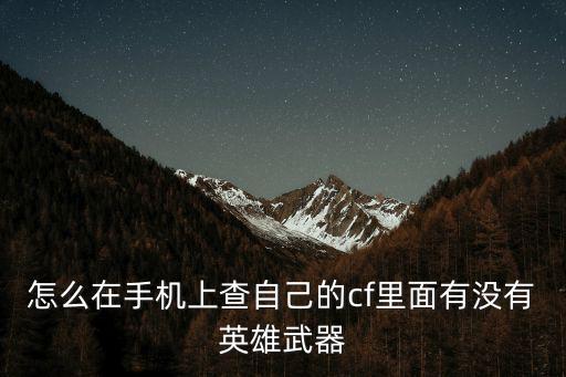 怎么在手机上查自己的cf里面有没有英雄武器