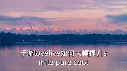 手游lovelive如何大幅提升smile pure cool