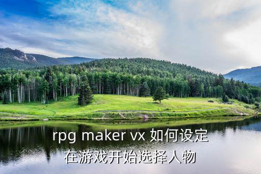 rpg maker vx 如何设定在游戏开始选择人物