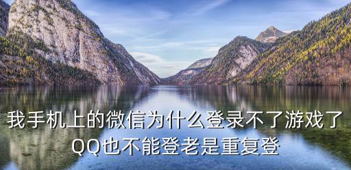 我手机上的微信为什么登录不了游戏了QQ也不能登老是重复登