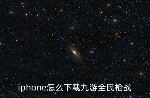 iphone怎么下载九游全民枪战