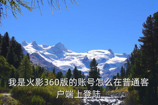 我是火影360版的账号怎么在普通客户端上登陆