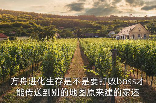 方舟进化生存是不是要打败boss才能传送到别的地图原来建的家还