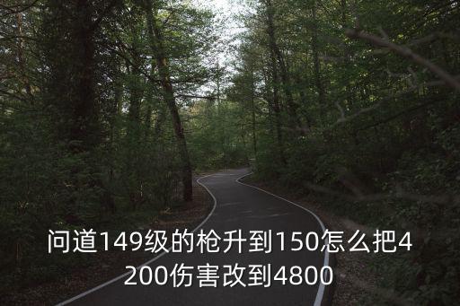 问道149级的枪升到150怎么把4200伤害改到4800