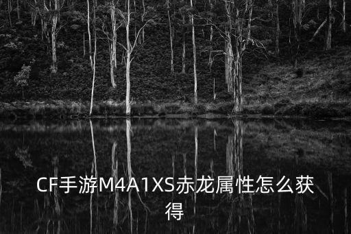 CF手游M4A1XS赤龙属性怎么获得