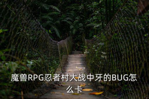 魔兽RPG忍者村大战中牙的BUG怎么卡