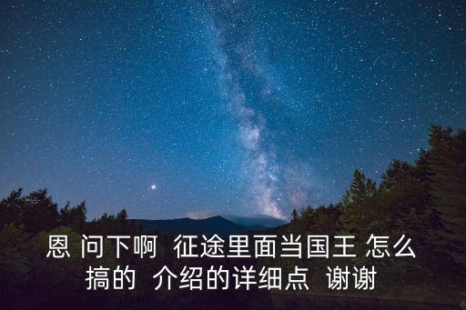 恩 问下啊  征途里面当国王 怎么搞的  介绍的详细点  谢谢