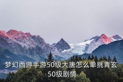 梦幻西游手游50级大唐怎么单挑青玄 50级剧情