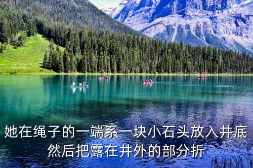 她在绳子的一端系一块小石头放入井底然后把露在井外的部分折