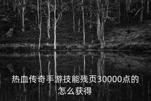 热血传奇手游技能残页30000点的怎么获得