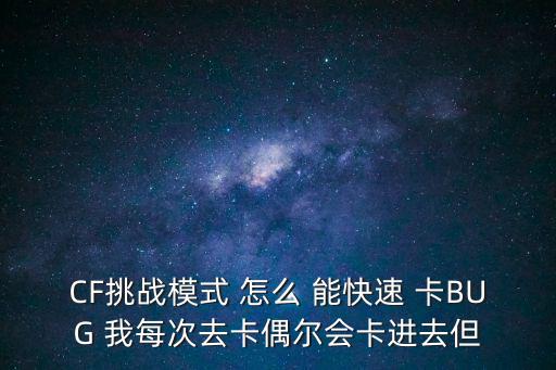 CF挑战模式 怎么 能快速 卡BUG 我每次去卡偶尔会卡进去但