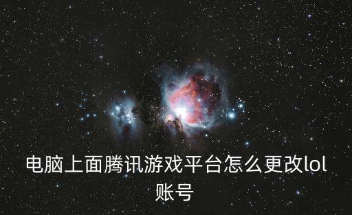 电脑上面腾讯游戏平台怎么更改lol账号