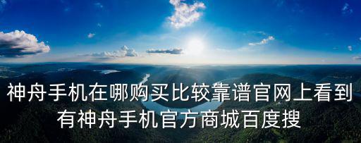 神舟手机在哪购买比较靠谱官网上看到有神舟手机官方商城百度搜