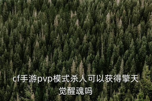 cf手游pvp模式杀人可以获得擎天觉醒魂吗