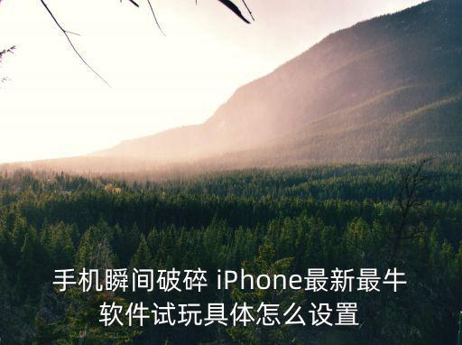 手机瞬间破碎 iPhone最新最牛软件试玩具体怎么设置