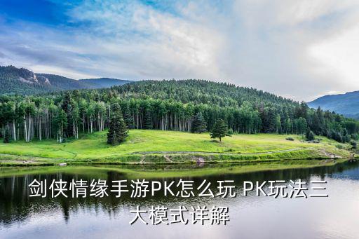 剑侠情缘手游小阿七怎么打，剑侠情缘手游PK怎么玩 PK玩法三大模式详解