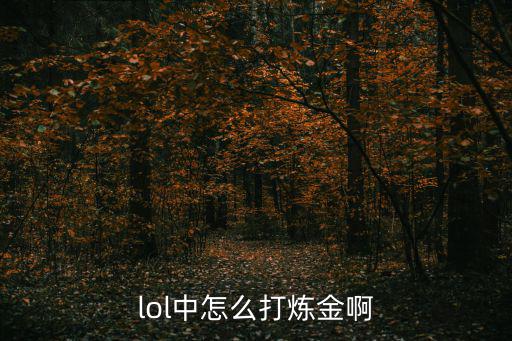 lol手游怎么打中单炼金，lol炼金怎么玩