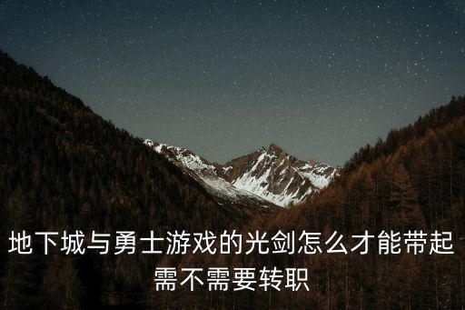 dnf手游怎么带光剑，地下城与勇士游戏的光剑怎么才能带起需不需要转职