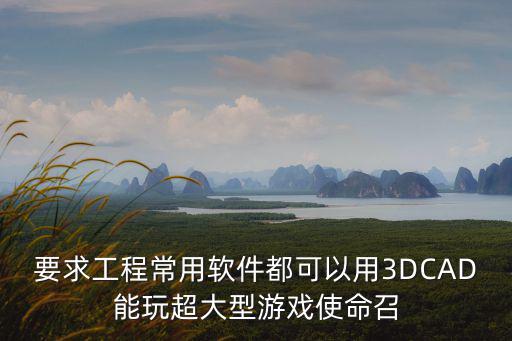 要求工程常用软件都可以用3DCAD能玩超大型游戏使命召