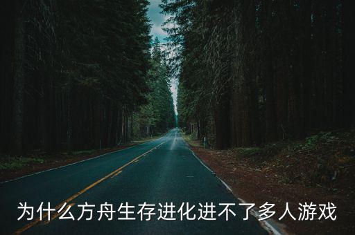 为什么方舟生存进化进不了多人游戏