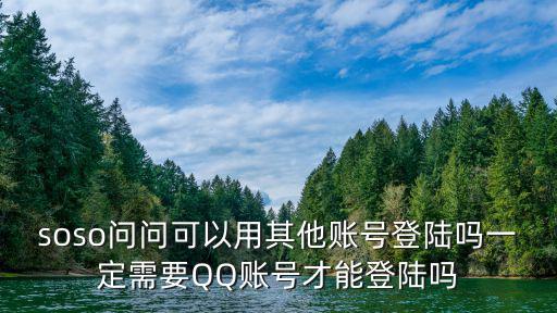 lol手游怎么用别人号登陆，soso问问可以用其他账号登陆吗一定需要QQ账号才能登陆吗