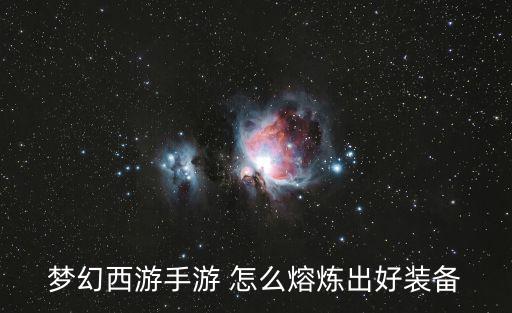 梦幻西游手游 怎么熔炼出好装备