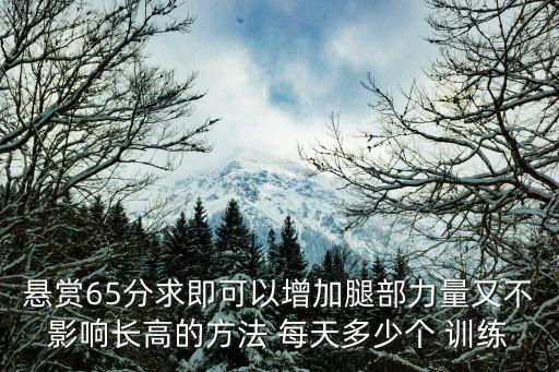 悬赏65分求即可以增加腿部力量又不影响长高的方法 每天多少个 训练