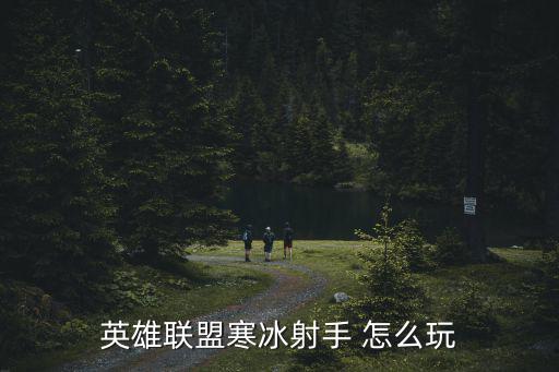 手游英雄联盟英雄寒冰怎么玩，LOL寒冰怎么玩