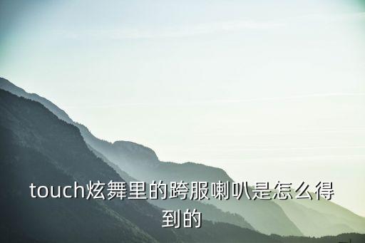 touch炫舞里的跨服喇叭是怎么得到的