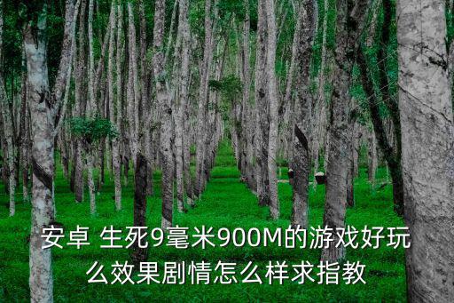 安卓 生死9毫米900M的游戏好玩么效果剧情怎么样求指教