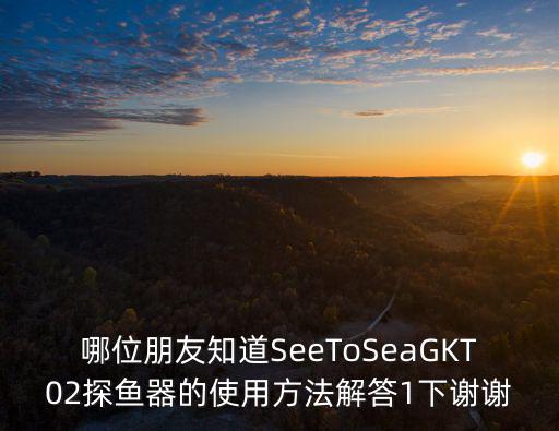 哪位朋友知道SeeToSeaGKT02探鱼器的使用方法解答1下谢谢