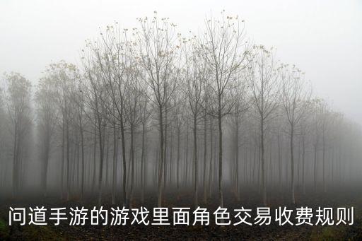 问道手游金币怎么收费标准，问道手游的游戏里面角色交易收费规则