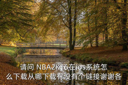 请问 NBA2K16在ios系统怎么下载从哪下载有没有个链接谢谢各