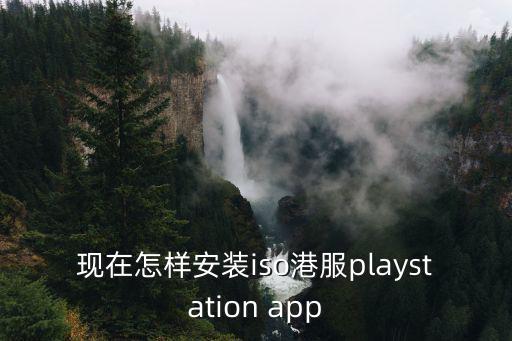 apex 手游怎么下载港服，现在怎样安装iso港服playstation app