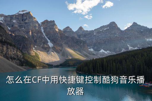 怎么在CF中用快捷键控制酷狗音乐播放器