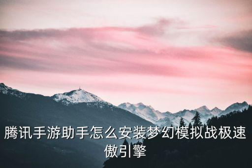 腾讯手游助手怎么安装梦幻模拟战极速傲引擎