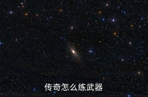 传奇3手游怎么修炼武器，传奇怎么练武器