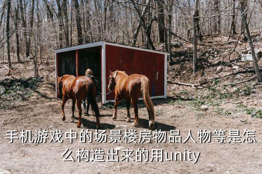 手机游戏中的场景楼房物品人物等是怎么构造出来的用unity