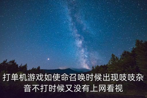 打单机游戏如使命召唤时候出现吱吱杂音不打时候又没有上网看视