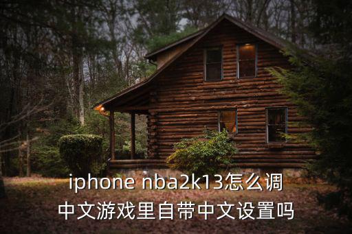 iphone nba2k13怎么调中文游戏里自带中文设置吗