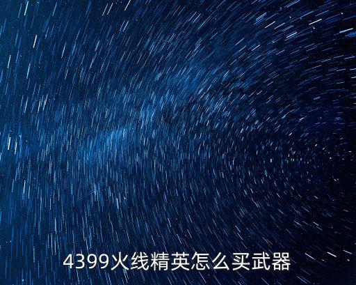 4399火线精英怎么买武器