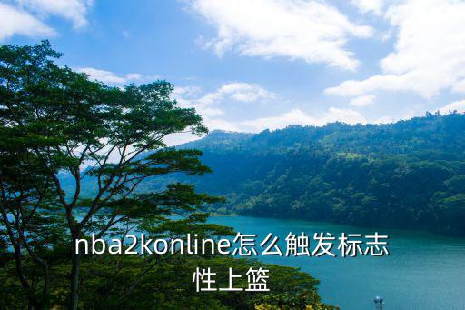 nba2konline怎么触发标志性上篮