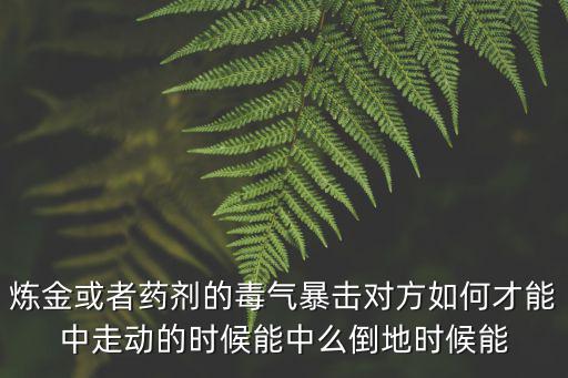 炼金或者药剂的毒气暴击对方如何才能中走动的时候能中么倒地时候能