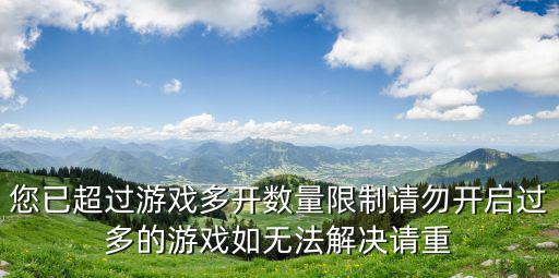 您已超过游戏多开数量限制请勿开启过多的游戏如无法解决请重