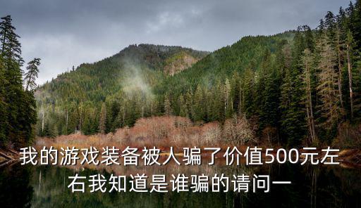 卖游戏装备被骗怎么办，我的游戏装备被人骗了价值500元左右我知道是谁骗的请问一