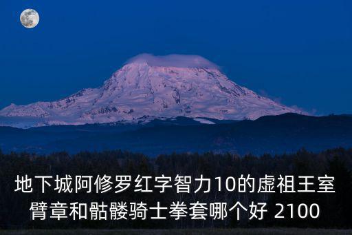 地下城阿修罗红字智力10的虚祖王室臂章和骷髅骑士拳套哪个好 2100