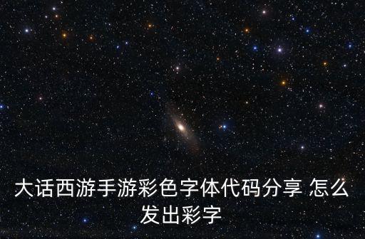 大话西游手游彩色字体代码分享 怎么发出彩字